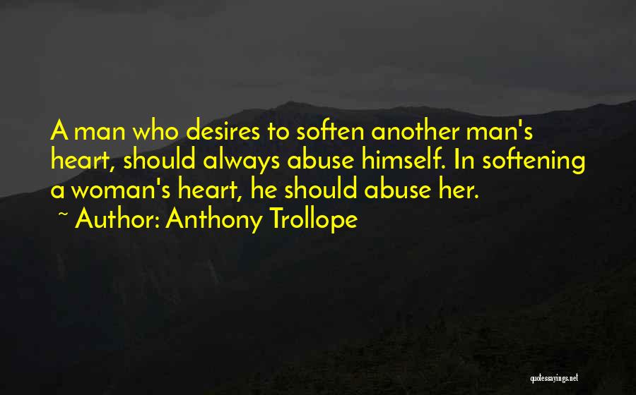 Anthony Trollope Quotes: A Man Who Desires To Soften Another Man's Heart, Should Always Abuse Himself. In Softening A Woman's Heart, He Should