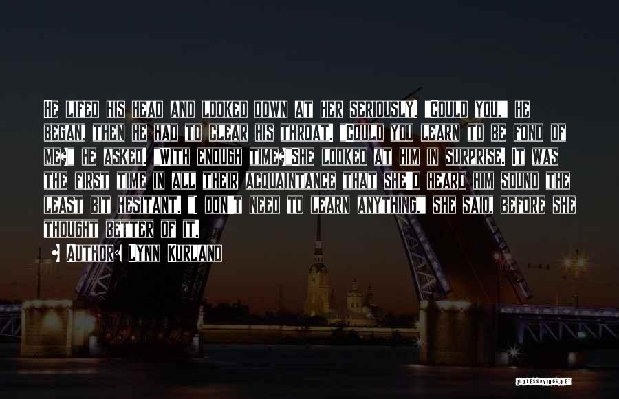 Lynn Kurland Quotes: He Lifed His Head And Looked Down At Her Seriously. Could You, He Began, Then He Had To Clear His