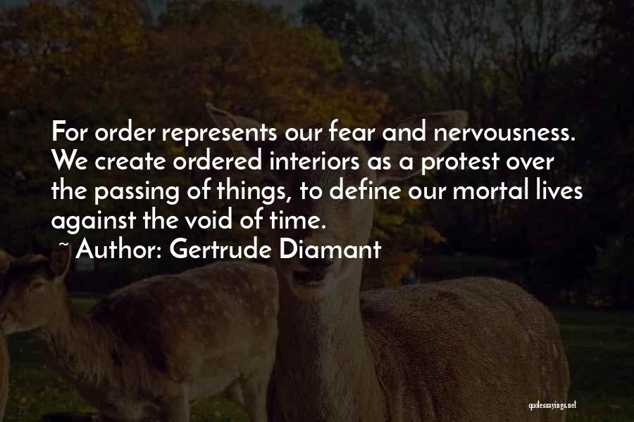 Gertrude Diamant Quotes: For Order Represents Our Fear And Nervousness. We Create Ordered Interiors As A Protest Over The Passing Of Things, To