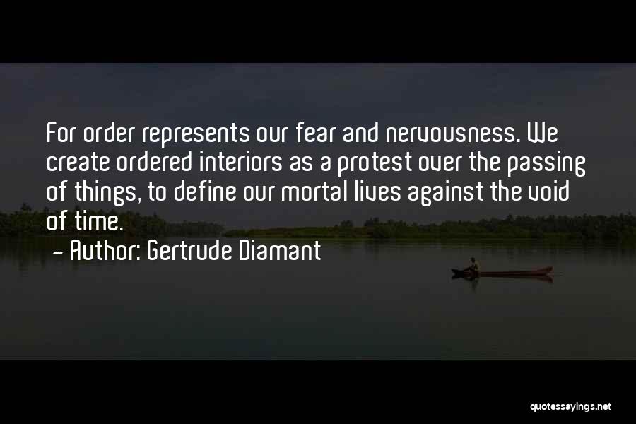 Gertrude Diamant Quotes: For Order Represents Our Fear And Nervousness. We Create Ordered Interiors As A Protest Over The Passing Of Things, To