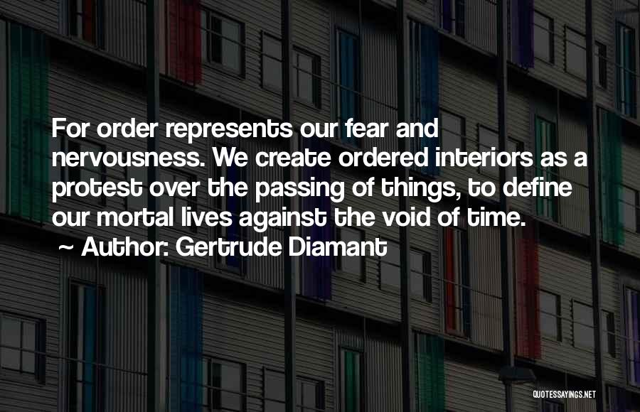 Gertrude Diamant Quotes: For Order Represents Our Fear And Nervousness. We Create Ordered Interiors As A Protest Over The Passing Of Things, To