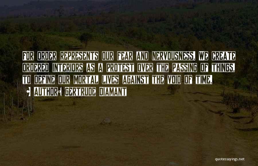Gertrude Diamant Quotes: For Order Represents Our Fear And Nervousness. We Create Ordered Interiors As A Protest Over The Passing Of Things, To