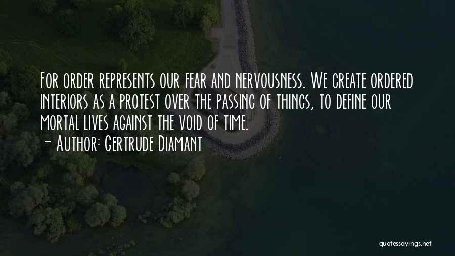 Gertrude Diamant Quotes: For Order Represents Our Fear And Nervousness. We Create Ordered Interiors As A Protest Over The Passing Of Things, To