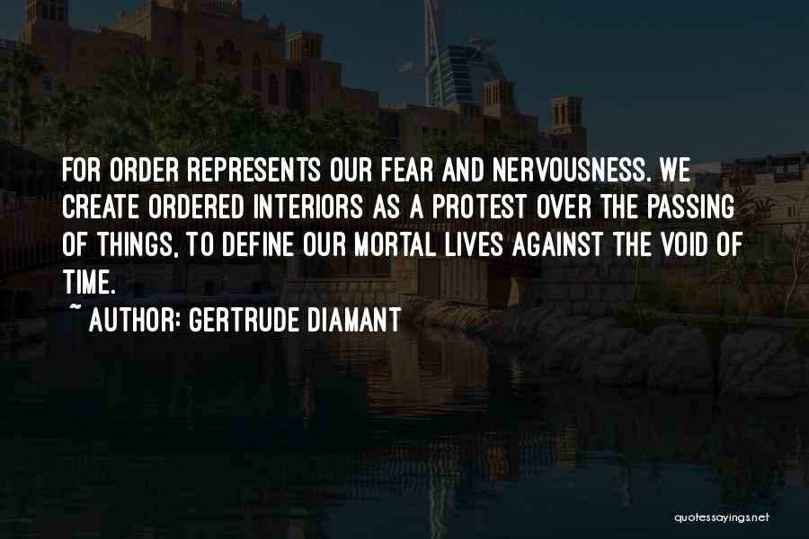 Gertrude Diamant Quotes: For Order Represents Our Fear And Nervousness. We Create Ordered Interiors As A Protest Over The Passing Of Things, To