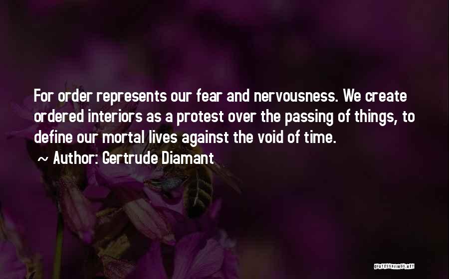 Gertrude Diamant Quotes: For Order Represents Our Fear And Nervousness. We Create Ordered Interiors As A Protest Over The Passing Of Things, To