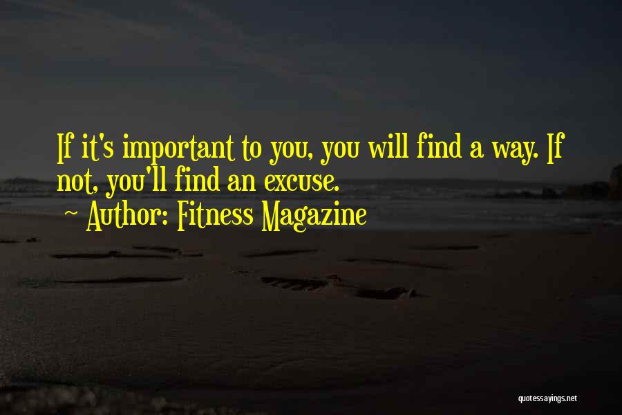 Fitness Magazine Quotes: If It's Important To You, You Will Find A Way. If Not, You'll Find An Excuse.