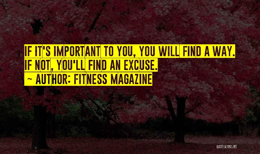 Fitness Magazine Quotes: If It's Important To You, You Will Find A Way. If Not, You'll Find An Excuse.