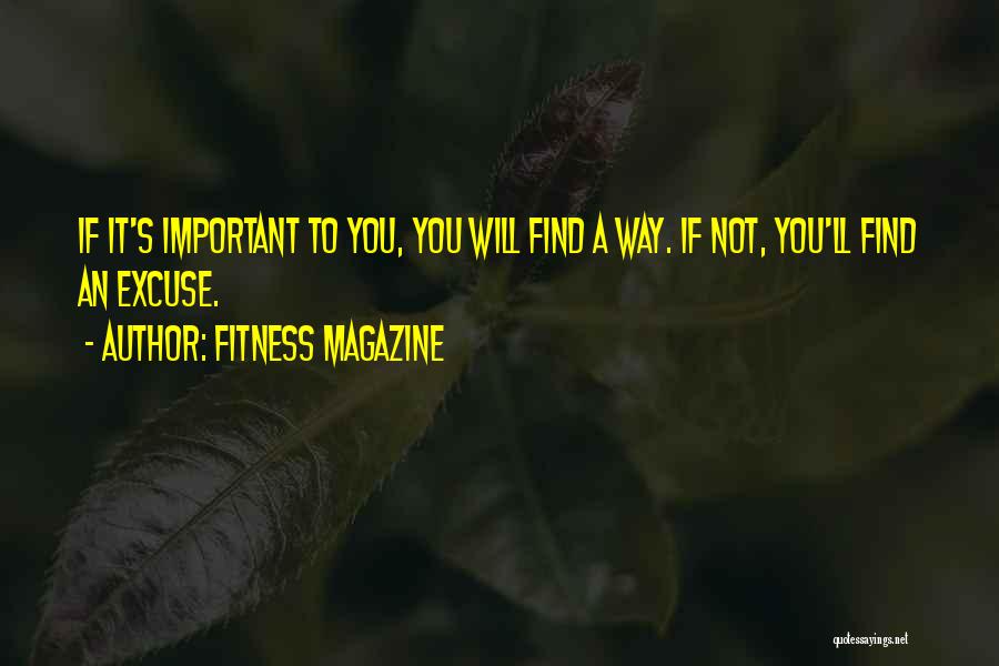 Fitness Magazine Quotes: If It's Important To You, You Will Find A Way. If Not, You'll Find An Excuse.