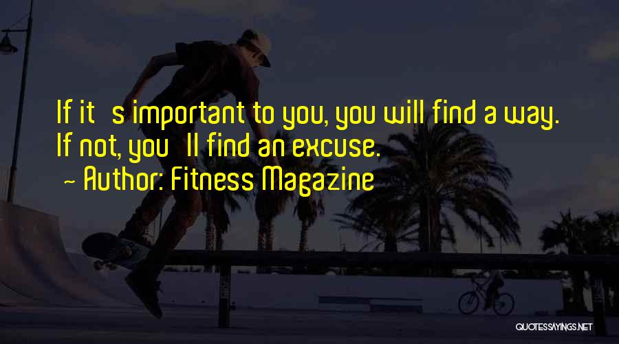 Fitness Magazine Quotes: If It's Important To You, You Will Find A Way. If Not, You'll Find An Excuse.