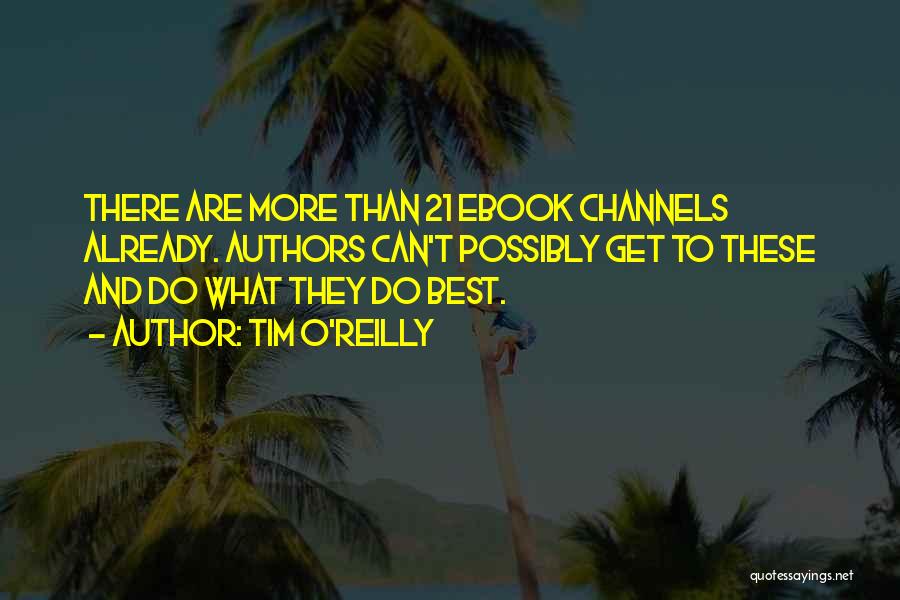 Tim O'Reilly Quotes: There Are More Than 21 Ebook Channels Already. Authors Can't Possibly Get To These And Do What They Do Best.