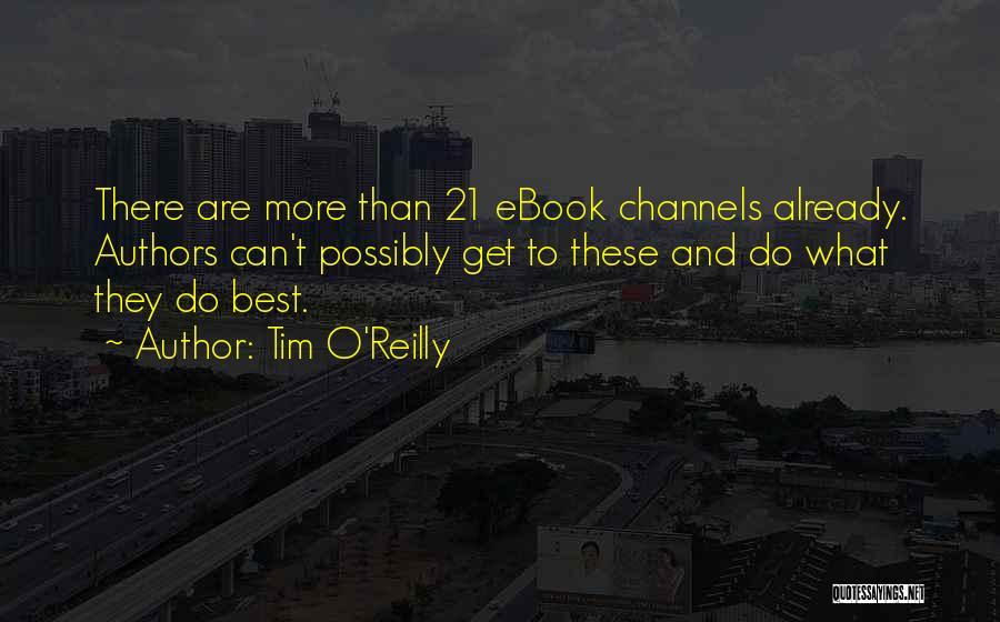 Tim O'Reilly Quotes: There Are More Than 21 Ebook Channels Already. Authors Can't Possibly Get To These And Do What They Do Best.