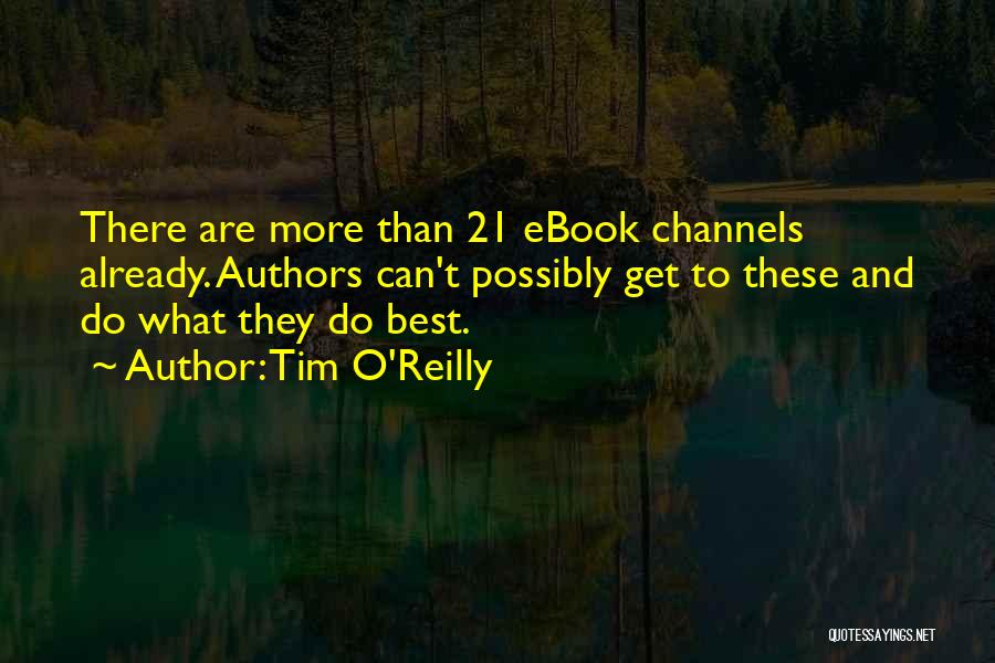 Tim O'Reilly Quotes: There Are More Than 21 Ebook Channels Already. Authors Can't Possibly Get To These And Do What They Do Best.