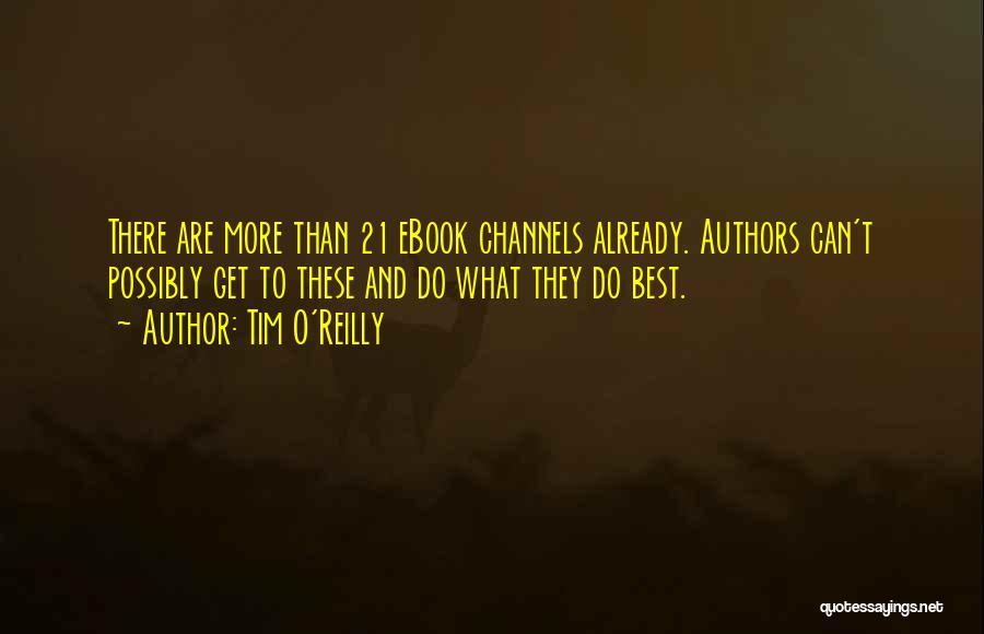 Tim O'Reilly Quotes: There Are More Than 21 Ebook Channels Already. Authors Can't Possibly Get To These And Do What They Do Best.