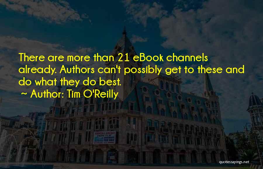 Tim O'Reilly Quotes: There Are More Than 21 Ebook Channels Already. Authors Can't Possibly Get To These And Do What They Do Best.