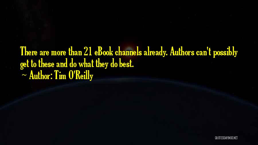 Tim O'Reilly Quotes: There Are More Than 21 Ebook Channels Already. Authors Can't Possibly Get To These And Do What They Do Best.