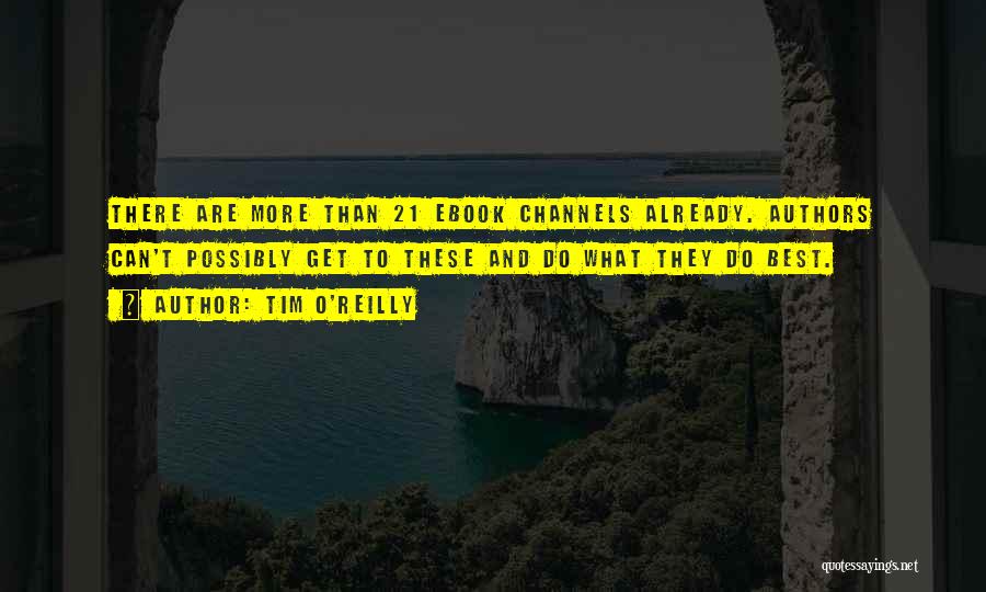 Tim O'Reilly Quotes: There Are More Than 21 Ebook Channels Already. Authors Can't Possibly Get To These And Do What They Do Best.