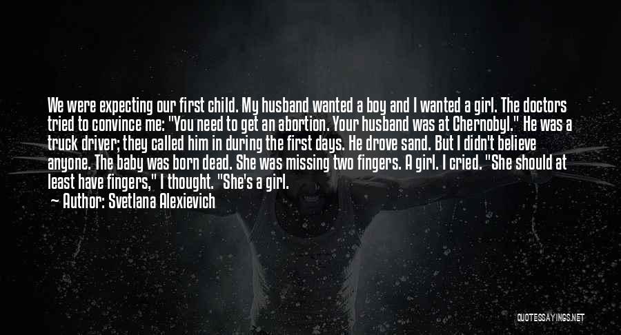 Svetlana Alexievich Quotes: We Were Expecting Our First Child. My Husband Wanted A Boy And I Wanted A Girl. The Doctors Tried To