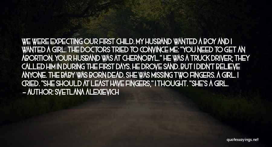 Svetlana Alexievich Quotes: We Were Expecting Our First Child. My Husband Wanted A Boy And I Wanted A Girl. The Doctors Tried To