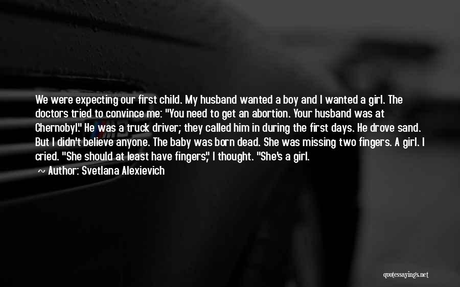 Svetlana Alexievich Quotes: We Were Expecting Our First Child. My Husband Wanted A Boy And I Wanted A Girl. The Doctors Tried To