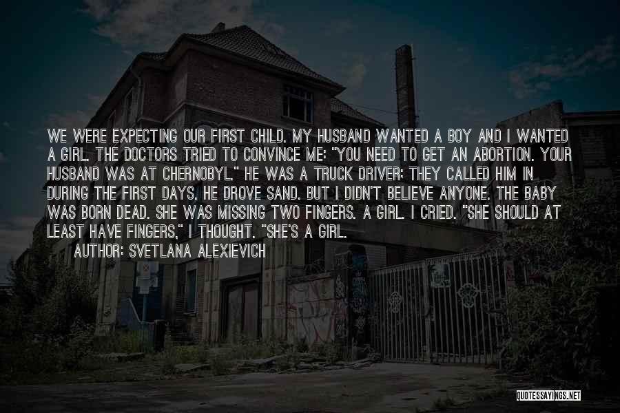 Svetlana Alexievich Quotes: We Were Expecting Our First Child. My Husband Wanted A Boy And I Wanted A Girl. The Doctors Tried To