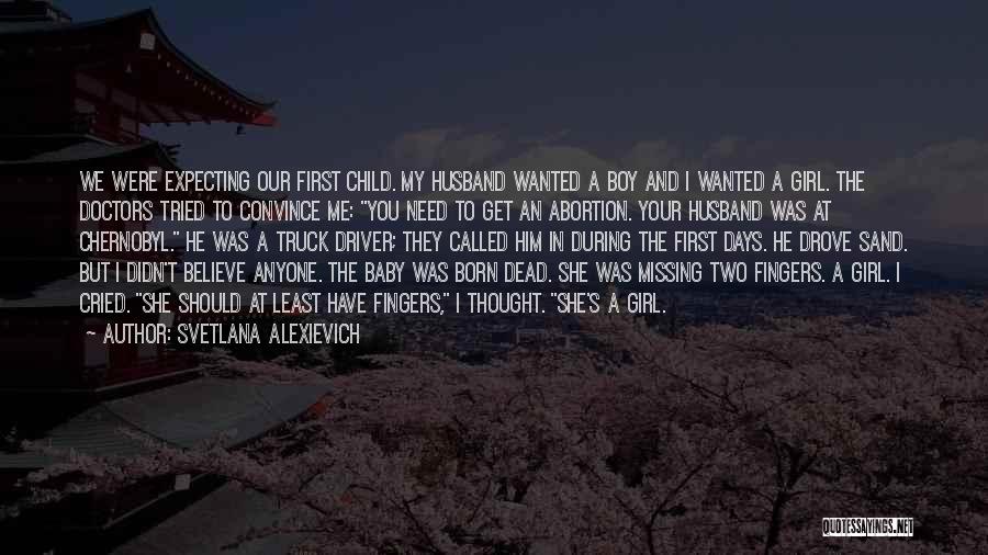 Svetlana Alexievich Quotes: We Were Expecting Our First Child. My Husband Wanted A Boy And I Wanted A Girl. The Doctors Tried To