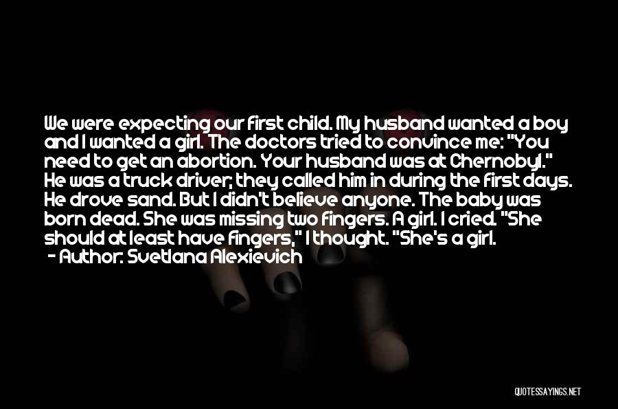 Svetlana Alexievich Quotes: We Were Expecting Our First Child. My Husband Wanted A Boy And I Wanted A Girl. The Doctors Tried To