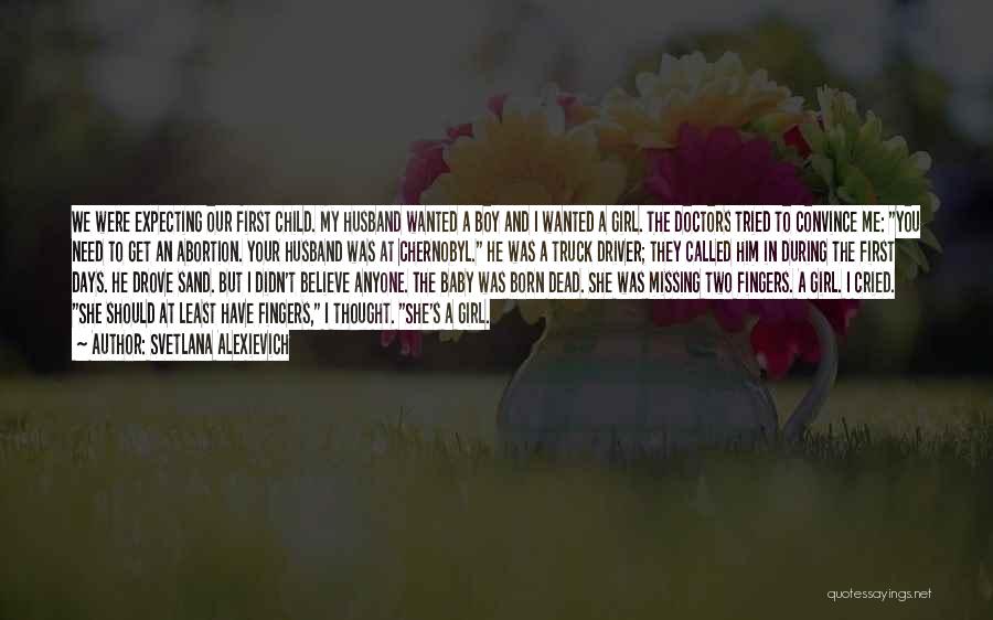 Svetlana Alexievich Quotes: We Were Expecting Our First Child. My Husband Wanted A Boy And I Wanted A Girl. The Doctors Tried To