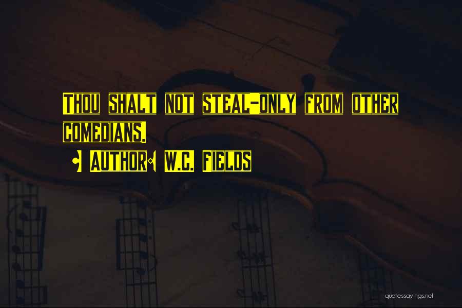 W.C. Fields Quotes: Thou Shalt Not Steal-only From Other Comedians.