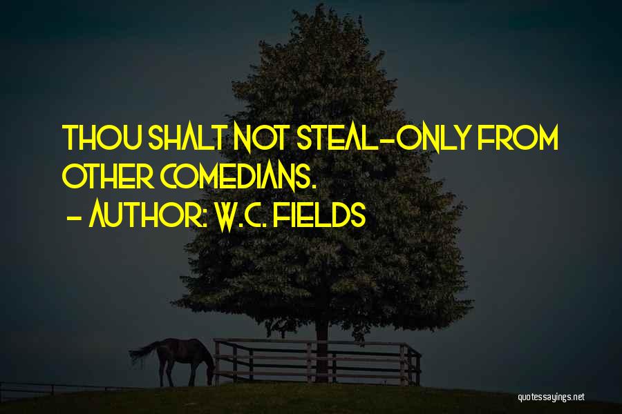 W.C. Fields Quotes: Thou Shalt Not Steal-only From Other Comedians.