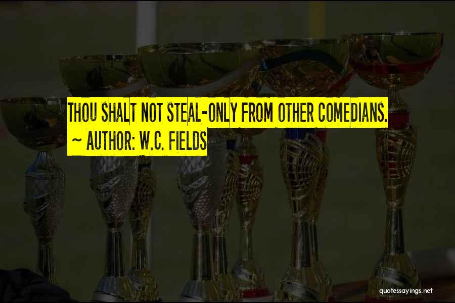 W.C. Fields Quotes: Thou Shalt Not Steal-only From Other Comedians.