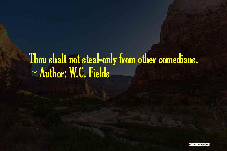 W.C. Fields Quotes: Thou Shalt Not Steal-only From Other Comedians.