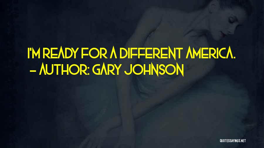 Gary Johnson Quotes: I'm Ready For A Different America.