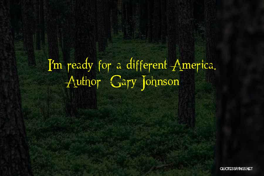 Gary Johnson Quotes: I'm Ready For A Different America.