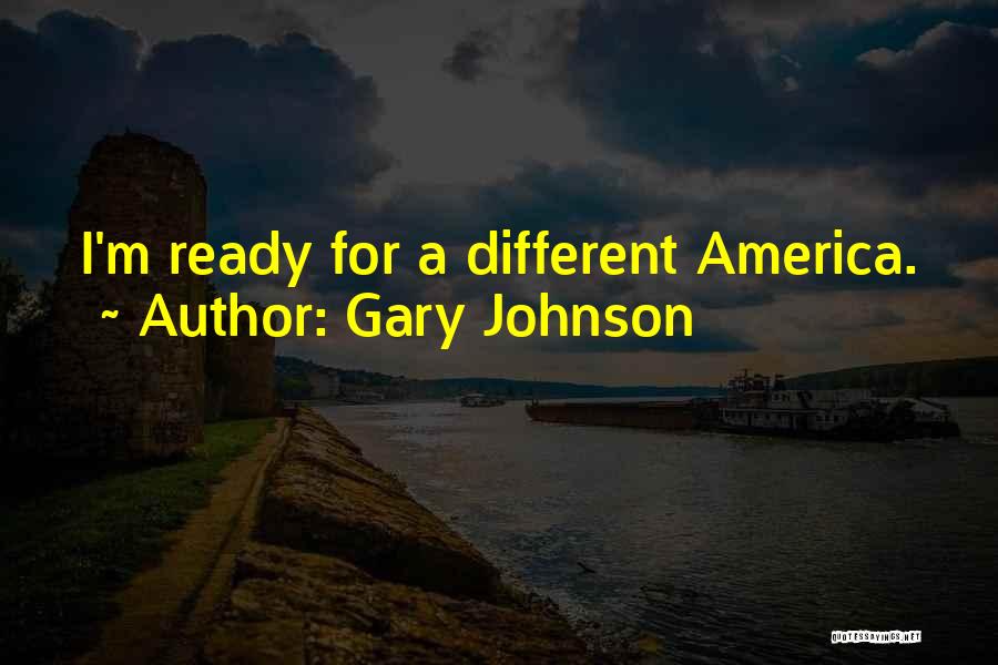 Gary Johnson Quotes: I'm Ready For A Different America.