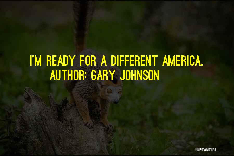 Gary Johnson Quotes: I'm Ready For A Different America.