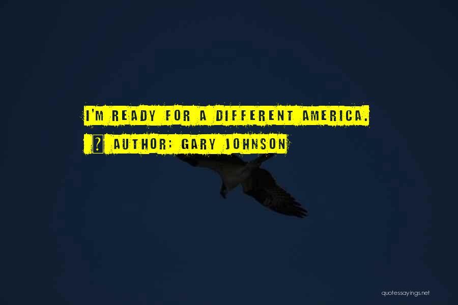Gary Johnson Quotes: I'm Ready For A Different America.