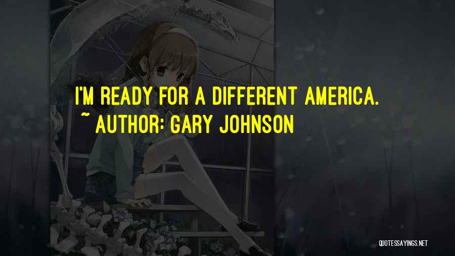 Gary Johnson Quotes: I'm Ready For A Different America.