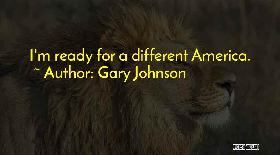 Gary Johnson Quotes: I'm Ready For A Different America.