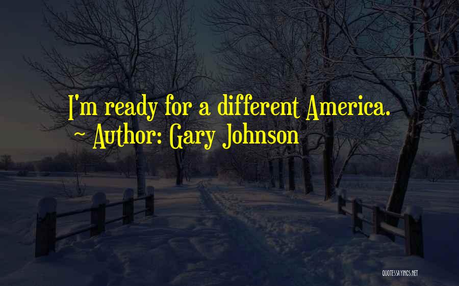 Gary Johnson Quotes: I'm Ready For A Different America.