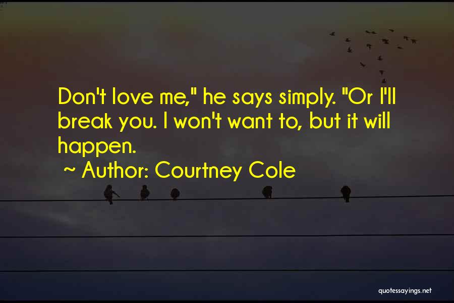 Courtney Cole Quotes: Don't Love Me, He Says Simply. Or I'll Break You. I Won't Want To, But It Will Happen.
