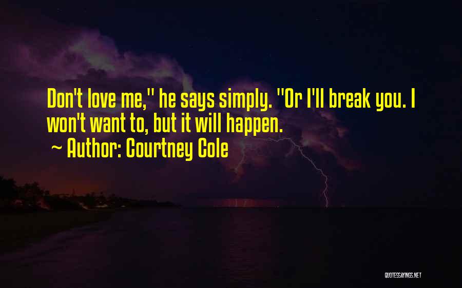 Courtney Cole Quotes: Don't Love Me, He Says Simply. Or I'll Break You. I Won't Want To, But It Will Happen.