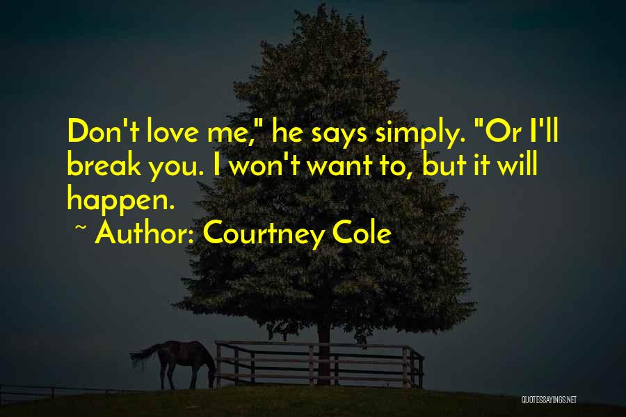 Courtney Cole Quotes: Don't Love Me, He Says Simply. Or I'll Break You. I Won't Want To, But It Will Happen.