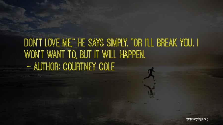 Courtney Cole Quotes: Don't Love Me, He Says Simply. Or I'll Break You. I Won't Want To, But It Will Happen.