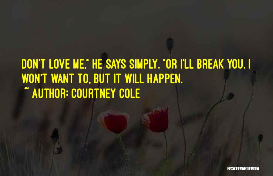 Courtney Cole Quotes: Don't Love Me, He Says Simply. Or I'll Break You. I Won't Want To, But It Will Happen.