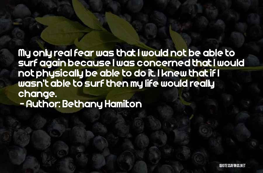 Bethany Hamilton Quotes: My Only Real Fear Was That I Would Not Be Able To Surf Again Because I Was Concerned That I