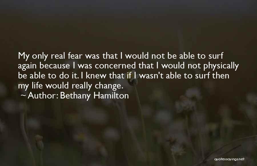 Bethany Hamilton Quotes: My Only Real Fear Was That I Would Not Be Able To Surf Again Because I Was Concerned That I