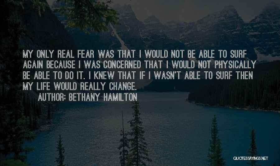 Bethany Hamilton Quotes: My Only Real Fear Was That I Would Not Be Able To Surf Again Because I Was Concerned That I