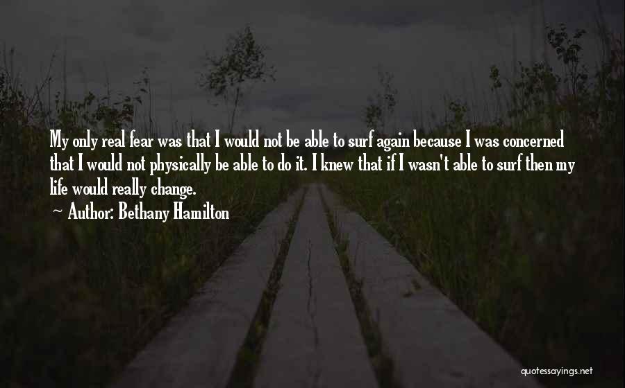 Bethany Hamilton Quotes: My Only Real Fear Was That I Would Not Be Able To Surf Again Because I Was Concerned That I