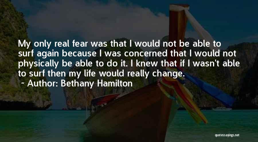 Bethany Hamilton Quotes: My Only Real Fear Was That I Would Not Be Able To Surf Again Because I Was Concerned That I