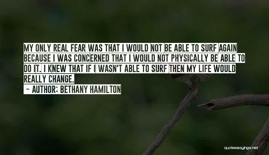 Bethany Hamilton Quotes: My Only Real Fear Was That I Would Not Be Able To Surf Again Because I Was Concerned That I